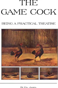 The Game Cock - Being a Practical Treatise on Breeding, Rearing, Training, Feeding, Trimming, Mains, Heeling, Spurs, Etc. (History of Cockfighting Ser_cover