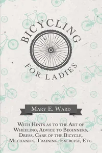 Bicycling for Ladies - With Hints as to the Art of Wheeling, Advice to Beginners, Dress, Care of the Bicycle, Mechanics, Training, Exercise, Etc._cover