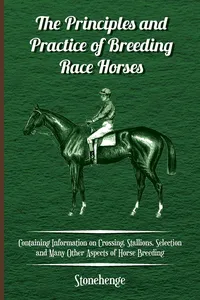 The Principles and Practice of Breeding Race Horses - Containing Information on Crossing, Stallions, Selection and Many Other Aspects of Horse Breedin_cover