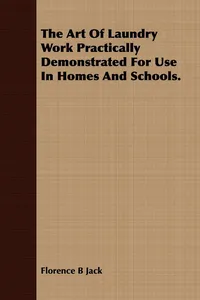 The Art Of Laundry Work Practically Demonstrated For Use In Homes And Schools._cover