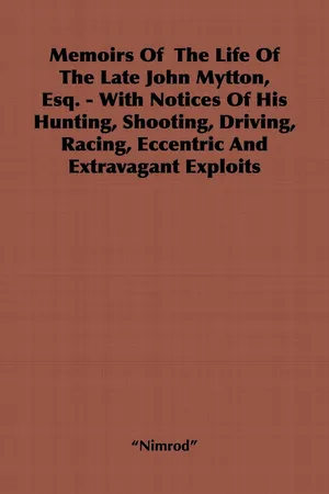 Memoirs of the Life of the Late John Mytton, Esq. - With Notices of His Hunting, Shooting, Driving, Racing, Eccentric and Extravagant Exploits