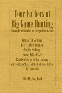 Four Fathers of Big Game Hunting - Biographical Sketches Of The Sporting Lives Of William Cotton Oswell, Henry Astbury Leveson, Samuel White Baker & Roualeyn George Gordon Cumming_cover