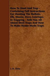 How To Hunt And Trap - Containing Full Instructions For Hunting The Buffalo, Elk, Moose, Deer, Antelope._cover