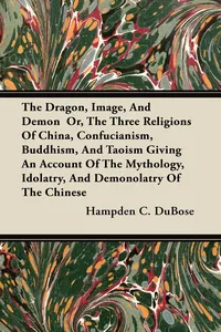 The Dragon, Image, And Demon Or, The Three Religions Of China, Confucianism, Buddhism, And Taoism Giving An Account Of The Mythology, Idolatry, And Demonolatry Of The Chinese_cover