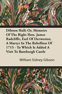 Dilston Hall; Or, Memoirs Of The Right Hon. James Radcliffe, Earl Of Derwenter, A Martyr In The Rebellion Of 1715 - To Which Is Added A Visit To Bamburgh Castle_cover