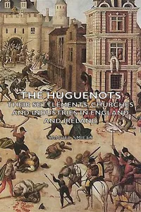 The Huguenots - Their Settlements, Churches and Industries in England and Ireland_cover