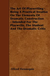 The Art of Playwriting - Being a Practical Treatise on the Elements of Dramatic Construction - Intended for the Playwrite, the Student and the Dramati_cover