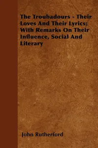 The Troubadours - Their Loves and Their Lyrics; With Remarks on Their Influence, Social and Literary_cover