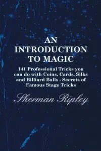 An Introduction to Magic - 141 Professional Tricks You Can Do with Coins, Cards, Silks and Billiard Balls - Secrets of Famous Stage Tricks_cover