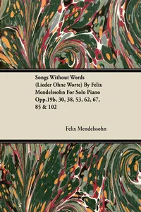 Songs Without Words by Felix Mendelssohn for Solo Piano Opp.19b, 30, 38, 53, 62, 67, 85 & 102_cover