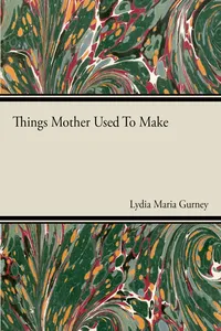 Things Mother Used to Make - A Collection of Old Time Recipes, Some Nearly One Hundred Years Old and Never Published Before_cover