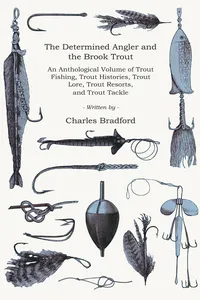 The Determined Angler and the Brook Trout - An Anthological Volume of Trout Fishing, Trout Histories, Trout Lore, Trout Resorts, and Trout Tackle_cover