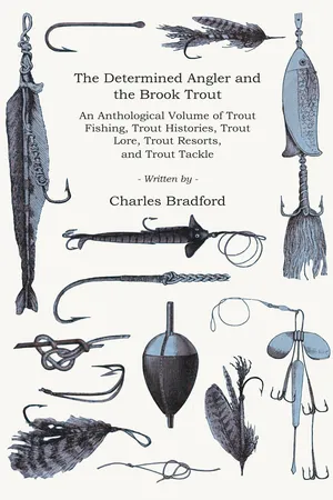 The Determined Angler and the Brook Trout - An Anthological Volume of Trout Fishing, Trout Histories, Trout Lore, Trout Resorts, and Trout Tackle (History of Fishing Series)