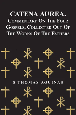 Catena Aurea. Commentary On The Four Gospels, Collected Out Of The Works Of The Fathers