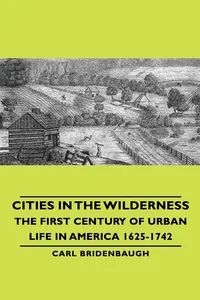 Cities in the Wilderness - The First Century of Urban Life in America 1625-1742_cover