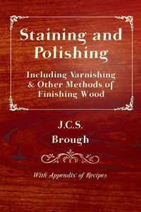 Staining and Polishing - Including Varnishing & Other Methods of Finishing Wood, with Appendix of Recipes_cover