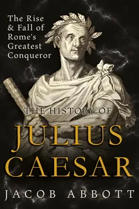 The Rise and Fall of Rome's Greatest Conqueror: The History of Julius Caesar_cover