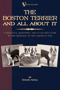 The Boston Terrier and All about It: A Practical, Scientific, and Up to Date Guide to the Breeding of the American Dog_cover