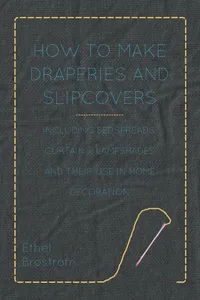 How to Make Draperies and Slipcovers - Including Bedspreads, Curtains, Lampshades and Their Use in Home Decoration_cover