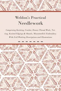 Weldon's Practical Needlework Comprising - Knitting, Crochet, Drawn Thread Work, Netting, Knitted Edgings & Shawls, Mountmellick Embroidery. With Full Working Descriptions and Illustrations_cover