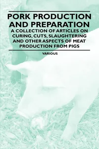 Pork Production and Preparation - A Collection of Articles on Curing, Cuts, Slaughtering and Other Aspects of Meat Production from Pigs_cover