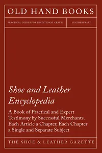 Shoe and Leather Encyclopedia - A Book of Practical and Expert Testimony by Successful Merchants. Each Article a Chapter, Each Chapter a Single and Separate Subject_cover