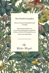 The Perfect Garden - How to Keep it Beautiful and Fruitful - With Practical Hints on Economical Management and the Culture of all the Principal Flowers, Fruits and Vegetables_cover