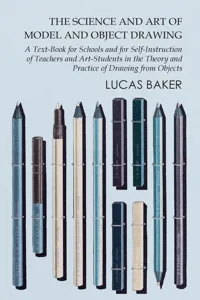 The Science and Art of Model and Object Drawing - A Text-Book for Schools and for Self-Instruction of Teachers and Art-Students in the Theory and Practice of Drawing from Objects_cover