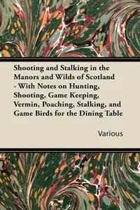 Shooting and Stalking in the Manors and Wilds of Scotland - With Notes on Hunting, Shooting, Game Keeping, Vermin, Poaching, Stalking, and Game Birds for the Dining Table_cover