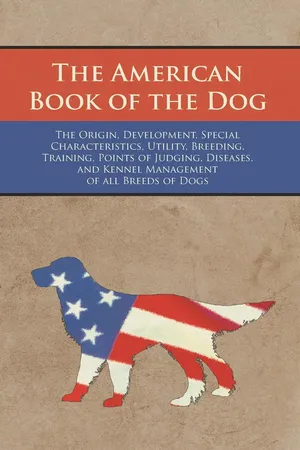 The American Book of the Dog - The Origin, Development, Special Characteristics, Utility, Breeding, Training, Points of Judging, Diseases, and Kennel Management of all Breeds of Dogs