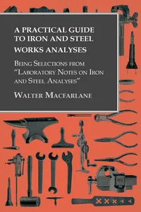 A Practical Guide to Iron and Steel Works Analyses being Selections from "Laboratory Notes on Iron and Steel Analyses_cover