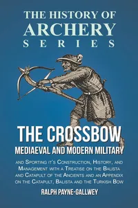The Crossbow - Mediaeval and Modern Military and Sporting it's Construction, History, and Management_cover