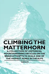 Climbing the Matterhorn - A Collection of Historical Mountaineering Articles on the Brave Attempts to Scale One of the Highest Peaks in the Alps_cover