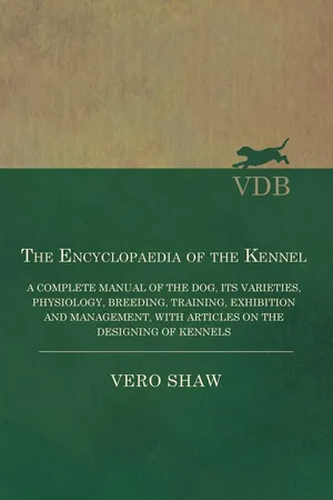 The Encyclopaedia of the Kennel - A Complete Manual of the Dog, its Varieties, Physiology, Breeding, Training, Exhibition and Management, with Articles on the Designing of Kennels