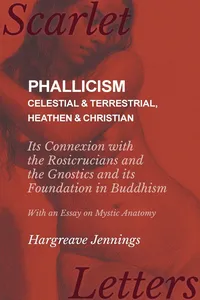 Phallicism - Celestial and Terrestrial, Heathen and Christian - Its Connexion with the Rosicrucians and the Gnostics and its Foundation in Buddhism - With an Essay on Mystic Anatomy_cover