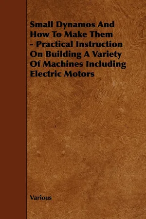 Small Dynamos and How to Make Them - Practical Instruction on Building a Variety of Machines Including Electric Motors
