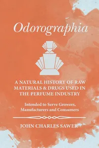 Odorographia - A Natural History of Raw Materials and Drugs used in the Perfume Industry - Intended to Serve Growers, Manufacturers and Consumers_cover