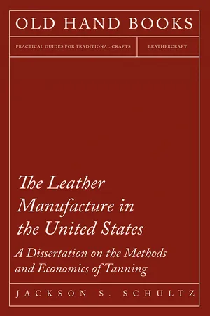 The Leather Manufacture in the United States - A Dissertation on the Methods and Economics of Tanning