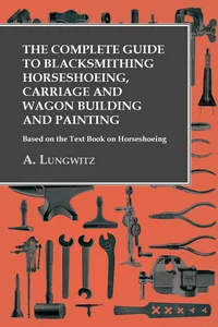The Complete Guide to Blacksmithing Horseshoeing, Carriage and Wagon Building and Painting - Based on the Text Book on Horseshoeing_cover