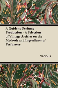 A Guide to Perfume Production - A Selection of Vintage Articles on the Methods and Ingredients of Perfumery_cover