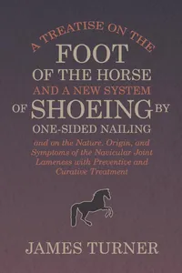 A Treatise on the Foot of the Horse and a New System of Shoeing by One-Sided Nailing, and on the Nature, Origin, and Symptoms of the Navicular Joint Lameness with Preventive and Curative Treatment_cover