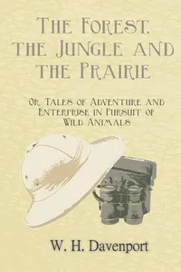 The Forest, the Jungle, and the Prairie - Or, Tales of Adventure and Enterprise in Pursuit of Wild Animals_cover