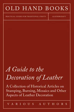 A Guide to the Decoration of Leather - A Collection of Historical Articles on Stamping, Burning, Mosaics and Other Aspects of Leather Decoration
