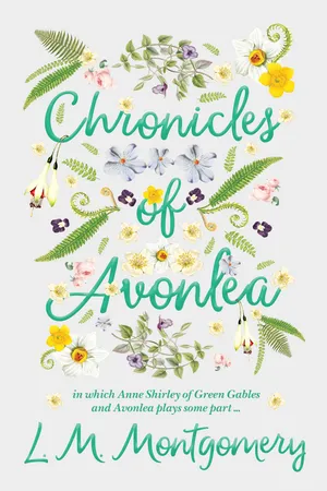 Chronicles of Avonlea, in Which Anne Shirley of Green Gables and Avonlea Plays Some Part ..