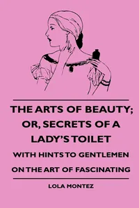 The Arts Of Beauty; Or, Secrets Of A Lady's Toilet - With Hints To Gentlemen On The Art Of Fascinating_cover