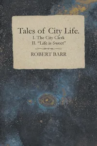 Tales of City Life. I. The City Clerk II. "Life is Sweet"_cover