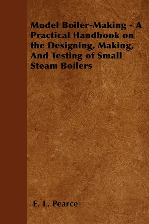 Model Boiler-Making - A Practical Handbook on the Designing, Making, and Testing of Small Steam Boilers