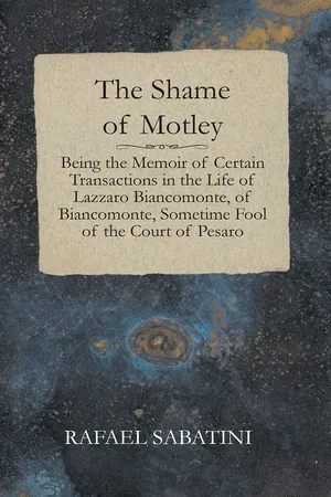 The Shame of Motley - Being the Memoir of Certain Transactions in the Life of Lazzaro Biancomonte, of Biancomonte, Sometime Fool of the Court of Pesaro
