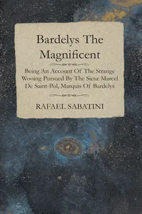 Bardelys The Magnificent - Being An Account Of The Strange Wooing Pursued By The Sieur Marcel De Saint-Pol, Marquis Of Bardelys_cover