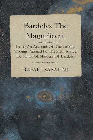 Bardelys The Magnificent - Being An Account Of The Strange Wooing Pursued By The Sieur Marcel De Saint-Pol, Marquis Of Bardelys